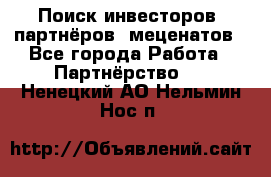 Поиск инвесторов, партнёров, меценатов - Все города Работа » Партнёрство   . Ненецкий АО,Нельмин Нос п.